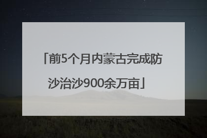 前5个月内蒙古完成防沙治沙900余万亩