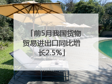 前5月我国货物贸易进出口同比增长2.5%