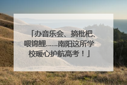 办音乐会、摘枇杷、喂锦鲤……南阳这所学校暖心护航高考！