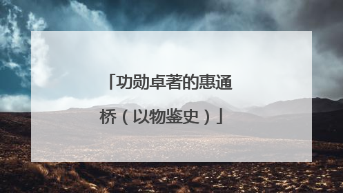 功勋卓著的惠通桥（以物鉴史）