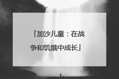 加沙儿童：在战争和饥饿中成长