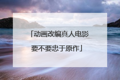 动画改编真人电影 要不要忠于原作