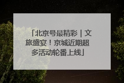 北京号最精彩｜文旅盛宴！京城近期超多活动轮番上线