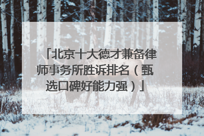 北京十大德才兼备律师事务所胜诉排名（甄选口碑好能力强）