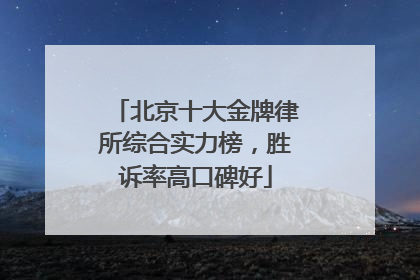 北京十大金牌律所综合实力榜，胜诉率高口碑好