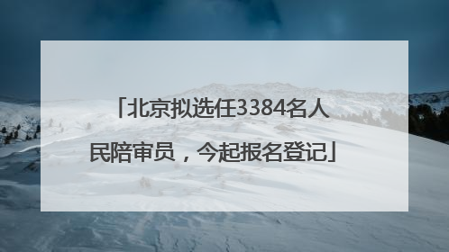 北京拟选任3384名人民陪审员，今起报名登记