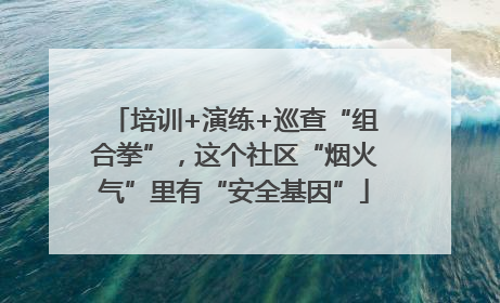 培训+演练+巡查“组合拳”，这个社区“烟火气”里有“安全基因”