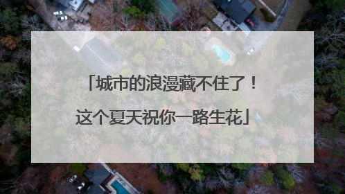 城市的浪漫藏不住了！这个夏天祝你一路生花