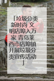 垃圾分类新时尚 文明店埠入万家 青岛莱西市店埠镇开展垃圾分类宣传活动