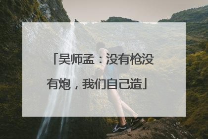 吴师孟：没有枪没有炮，我们自己造