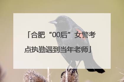 合肥“00后”女警考点执勤遇到当年老师