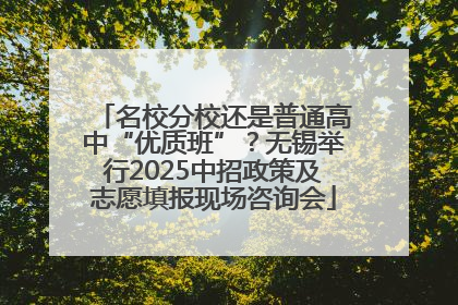名校分校还是普通高中“优质班”？无锡举行2025中招政策及志愿填报现场咨询会