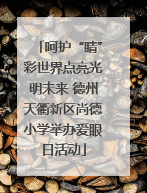 呵护“睛”彩世界点亮光明未来 德州天衢新区尚德小学举办爱眼日活动
