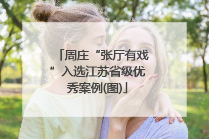 周庄“张厅有戏”入选江苏省级优秀案例(图)