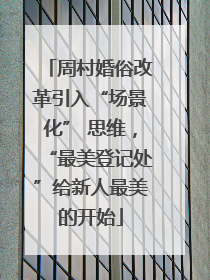 周村婚俗改革引入“场景化” 思维，“最美登记处”给新人最美的开始