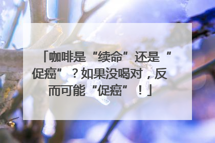 咖啡是“续命”还是“促癌”？如果没喝对，反而可能“促癌”！