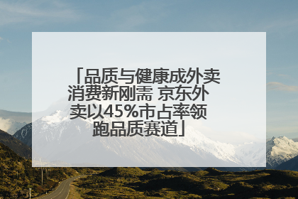 品质与健康成外卖消费新刚需 京东外卖以45%市占率领跑品质赛道