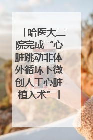 哈医大二院完成“心脏跳动非体外循环下微创人工心脏植入术”
