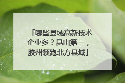 哪些县域高新技术企业多？昆山第一，胶州领跑北方县域