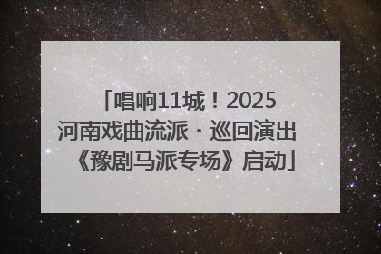 唱响11城！2025河南戏曲流派・巡回演出《豫剧马派专场》启动