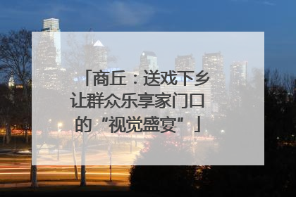 商丘：送戏下乡让群众乐享家门口的“视觉盛宴”