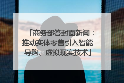 商务部答封面新闻：推动实体零售引入智能导购、虚拟现实技术