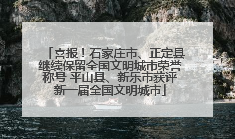 喜报！石家庄市、正定县继续保留全国文明城市荣誉称号 平山县、新乐市获评新一届全国文明城市