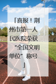 喜报！荆州市第一人民医院荣获“全国文明单位”称号