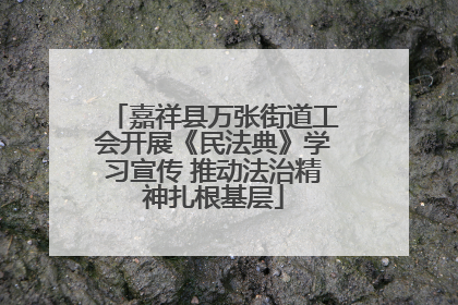 嘉祥县万张街道工会开展《民法典》学习宣传 推动法治精神扎根基层