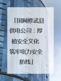 国网修武县供电公司：厚植安全文化 筑牢电力安全防线