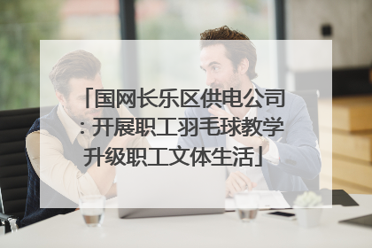 国网长乐区供电公司：开展职工羽毛球教学升级职工文体生活