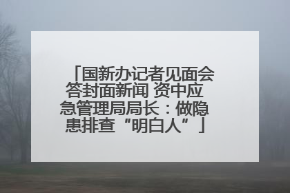 国新办记者见面会答封面新闻 资中应急管理局局长：做隐患排查“明白人”