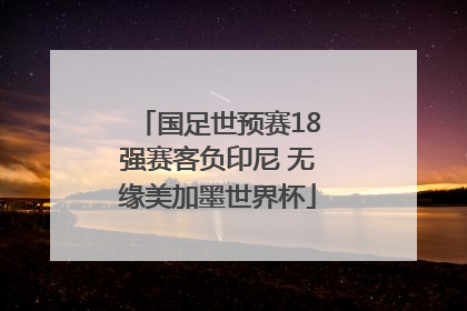 国足世预赛18强赛客负印尼 无缘美加墨世界杯