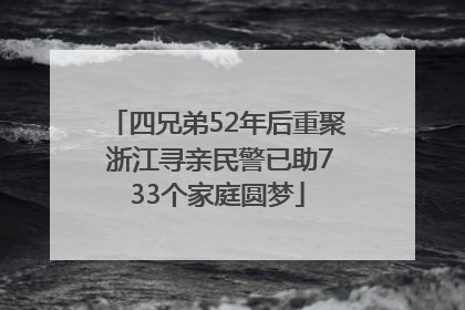 四兄弟52年后重聚 浙江寻亲民警已助733个家庭圆梦