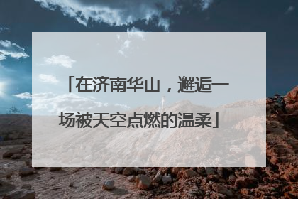 在济南华山，邂逅一场被天空点燃的温柔