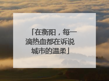 在衡阳，每一滴热血都在诉说城市的温柔