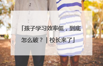 孩子学习效率低，到底怎么破？｜校长来了