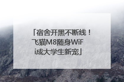 宿舍开黑不断线！飞猫M8随身WiFi成大学生新宠