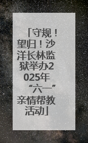 守规！望归！沙洋长林监狱举办2025年“六一”亲情帮教活动
