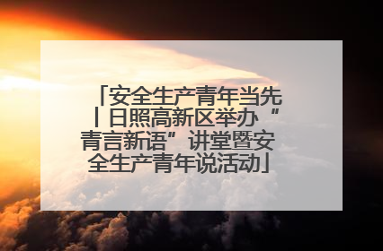 安全生产青年当先丨日照高新区举办“青言新语”讲堂暨安全生产青年说活动