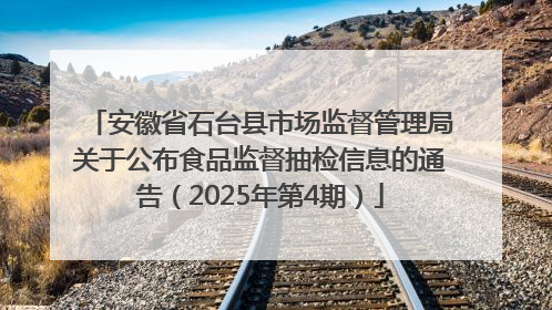 安徽省石台县市场监督管理局关于公布食品监督抽检信息的通告（2025年第4期）