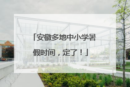 安徽多地中小学暑假时间，定了！