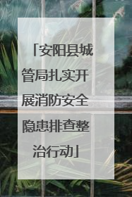 安阳县城管局扎实开展消防安全隐患排查整治行动