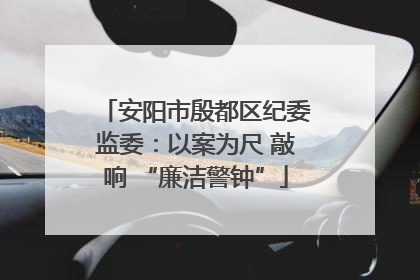 安阳市殷都区纪委监委：以案为尺 敲响 “廉洁警钟”