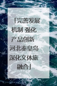 完善发展机制 强化产品创新 河北秦皇岛深化文体旅融合