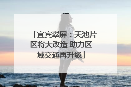 宜宾翠屏：天池片区将大改造 助力区域交通再升级