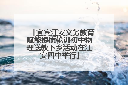 宜宾江安义务教育赋能提质轮训初中物理送教下乡活动在江安四中举行
