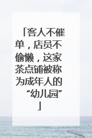 客人不催单，店员不偷懒，这家茶点铺被称为成年人的“幼儿园”