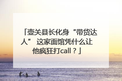 壶关县长化身“带货达人” 这家面馆凭什么让他疯狂打call？