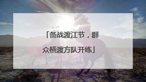 备战渡江节，群众横渡方队开练